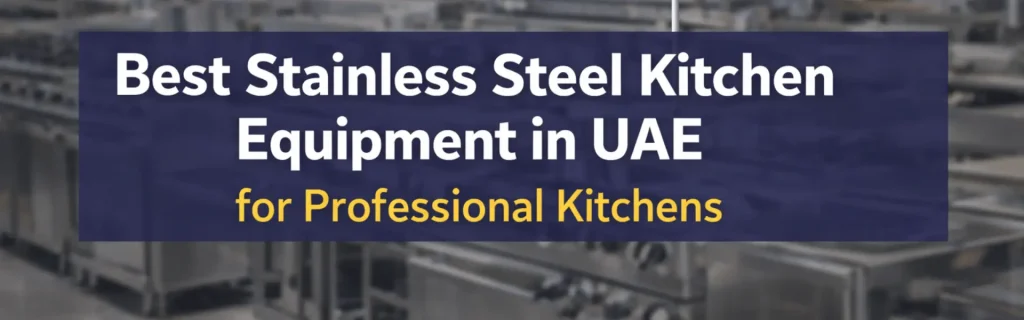 Best Stainless Steel Kitchen Equipment in UAE for Professional Kitchens